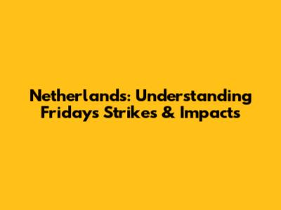Netherlands: Understanding Friday's Strikes & Impacts