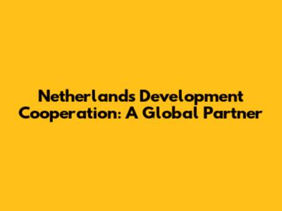 Netherlands Development Cooperation: A Global Partner