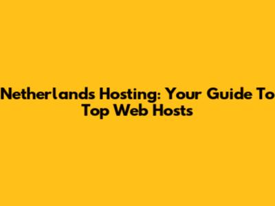 Netherlands Hosting: Your Guide To Top Web Hosts