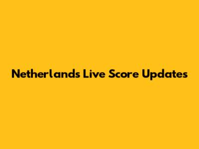 Netherlands Live Score Updates