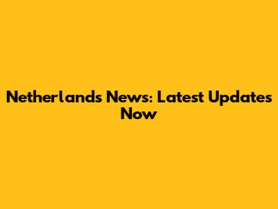 Netherlands News: Latest Updates Now