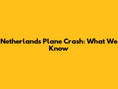 Netherlands Plane Crash: What We Know