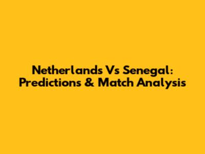 Netherlands Vs Senegal: Predictions & Match Analysis