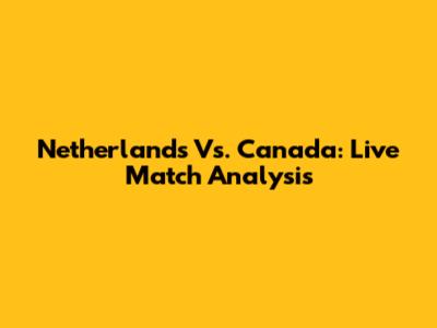 Netherlands Vs. Canada: Live Match Analysis