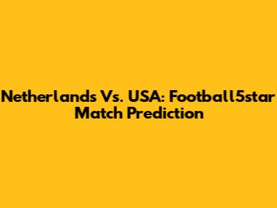 Netherlands Vs. USA: Football5star Match Prediction