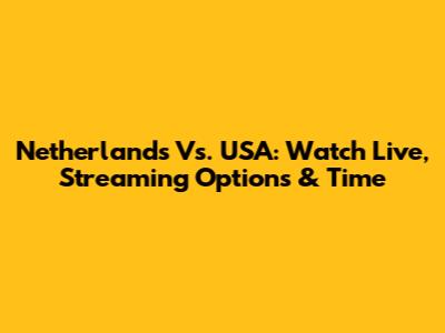 Netherlands Vs. USA: Watch Live, Streaming Options & Time