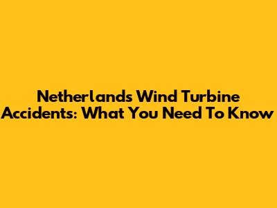Netherlands Wind Turbine Accidents: What You Need To Know