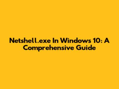 Netshell.exe In Windows 10: A Comprehensive Guide