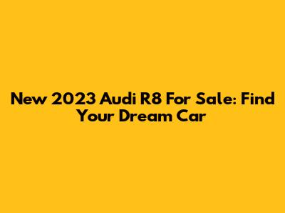 New 2023 Audi R8 For Sale: Find Your Dream Car