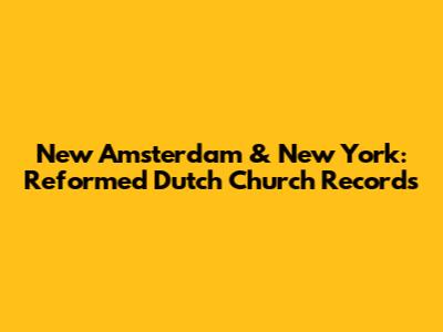 New Amsterdam & New York: Reformed Dutch Church Records