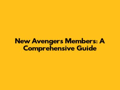 New Avengers Members: A Comprehensive Guide