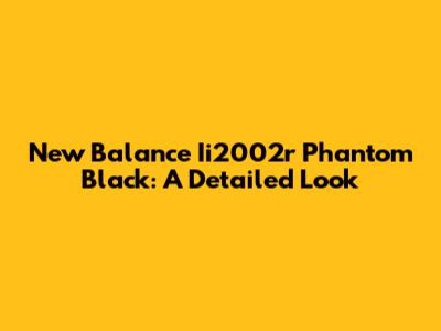 New Balance Ii2002r Phantom Black: A Detailed Look