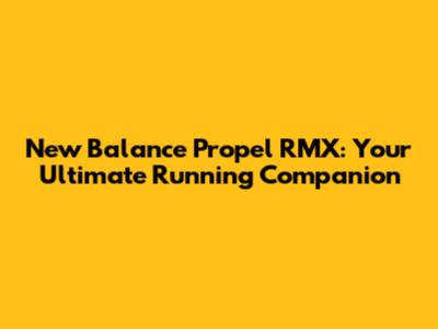 New Balance Propel RMX: Your Ultimate Running Companion