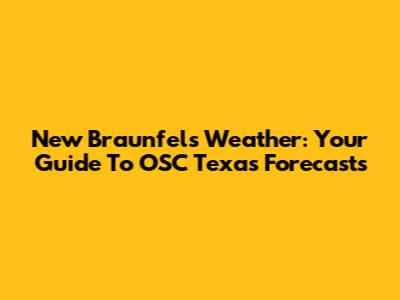 New Braunfels Weather: Your Guide To OSC Texas' Forecasts
