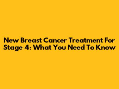 New Breast Cancer Treatment For Stage 4: What You Need To Know