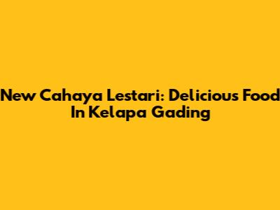 New Cahaya Lestari: Delicious Food In Kelapa Gading