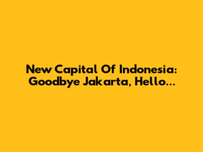 New Capital Of Indonesia: Goodbye Jakarta, Hello...