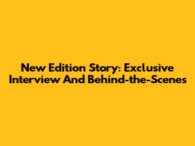 New Edition Story: Exclusive Interview And Behind-the-Scenes