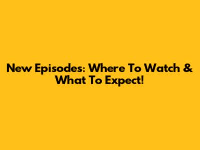 New Episodes: Where To Watch & What To Expect!