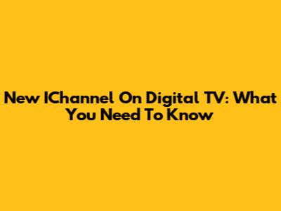 New IChannel On Digital TV: What You Need To Know