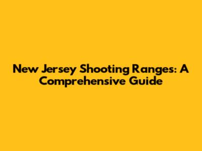 New Jersey Shooting Ranges: A Comprehensive Guide