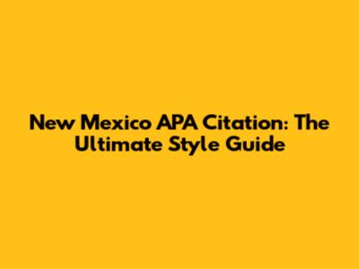 New Mexico APA Citation: The Ultimate Style Guide