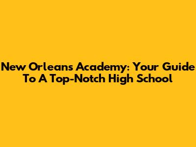 New Orleans Academy: Your Guide To A Top-Notch High School