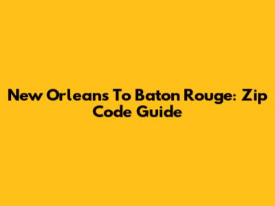 New Orleans To Baton Rouge: Zip Code Guide