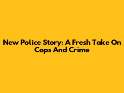 New Police Story: A Fresh Take On Cops And Crime