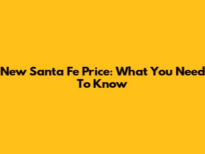 New Santa Fe Price: What You Need To Know