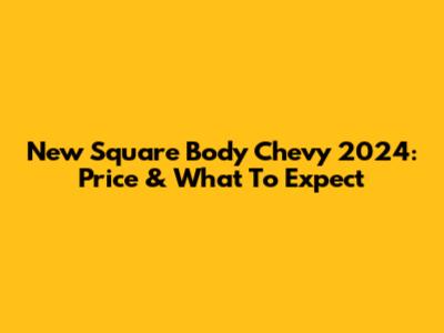 New Square Body Chevy 2024: Price & What To Expect