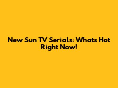 New Sun TV Serials: What's Hot Right Now!