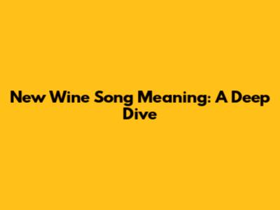New Wine Song Meaning: A Deep Dive