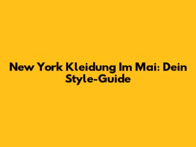 New York Kleidung Im Mai: Dein Style-Guide