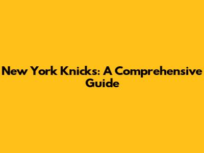 New York Knicks: A Comprehensive Guide