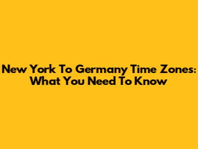 New York To Germany Time Zones: What You Need To Know