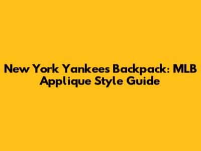 New York Yankees Backpack: MLB Applique Style Guide