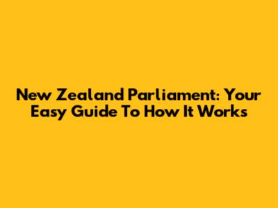 New Zealand Parliament: Your Easy Guide To How It Works