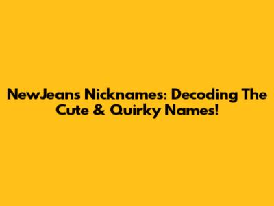 NewJeans Nicknames: Decoding The Cute & Quirky Names!