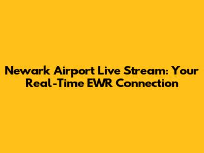 Newark Airport Live Stream: Your Real-Time EWR Connection