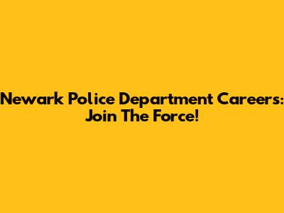 Newark Police Department Careers: Join The Force!