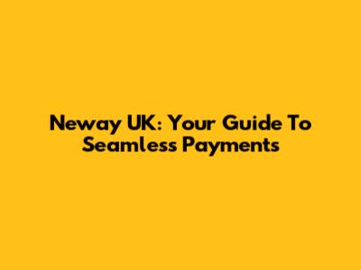 Neway UK: Your Guide To Seamless Payments