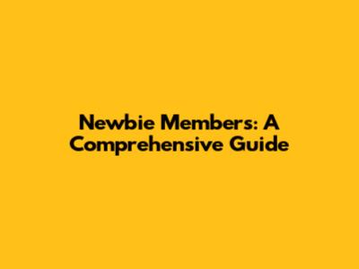 Newbie Members: A Comprehensive Guide