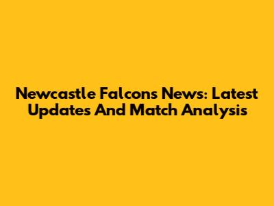 Newcastle Falcons News: Latest Updates And Match Analysis