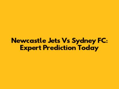 Newcastle Jets Vs Sydney FC: Expert Prediction Today
