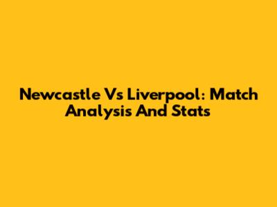 Newcastle Vs Liverpool: Match Analysis And Stats