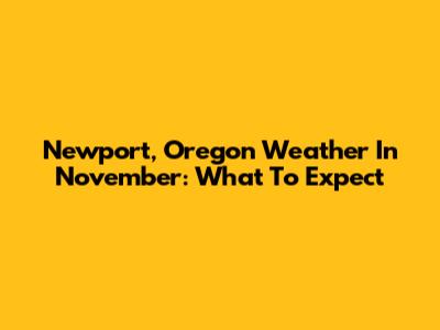Newport, Oregon Weather In November: What To Expect