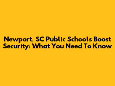 Newport, SC Public Schools Boost Security: What You Need To Know