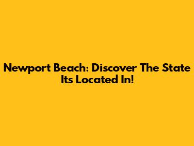 Newport Beach: Discover The State It's Located In!