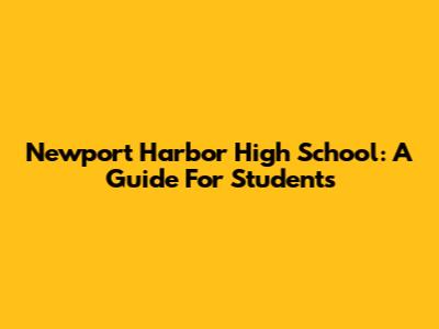 Newport Harbor High School: A Guide For Students